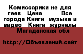 Комиссарики не для геев › Цена ­ 200 - Все города Книги, музыка и видео » Книги, журналы   . Магаданская обл.